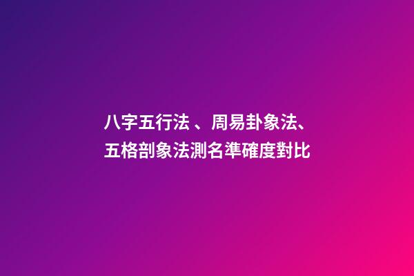 八字五行法、周易卦象法、五格剖象法測名準確度對比